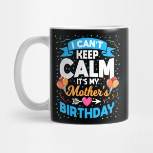 I Cant Keep Calm Its My Mother Birthday Mug